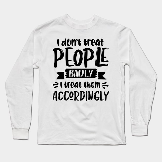 I Don't Treat People Badly I Treat Them Accordingly Long Sleeve T-Shirt by Rise And Design